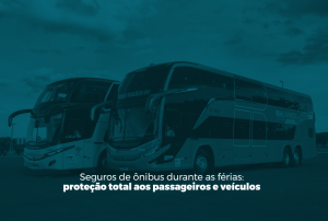 Seguros de ônibus durante as férias: proteção total aos passageiros e veículos